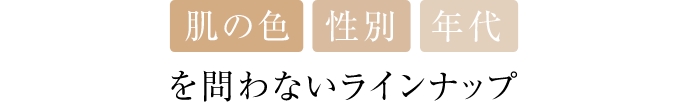 肌の色 性別 年代を問わないラインナップ
